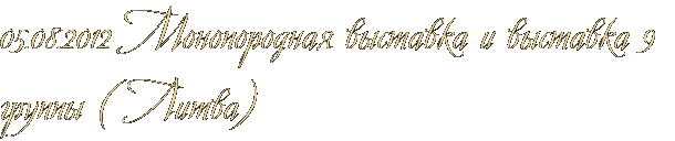 05.08.2012 Монопородная выставка и выставка 9 группы ( Литва) 05.08.2012 Монопородная выставка и выставка 9 группы ( Литва)
