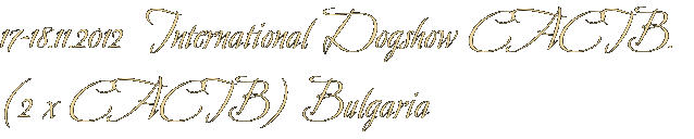 17-18.11.2012 International Dogshow CACIB. (2 х CACIB) Bulgaria 17-18.11.2012 International Dogshow CACIB. (2 х CACIB) Bulgaria