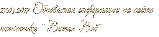 27.03.2017 Обновления информации на сайте питомника " Витал Вэй" 27.03.2017 Обновления информации на сайте питомника " Витал Вэй"
