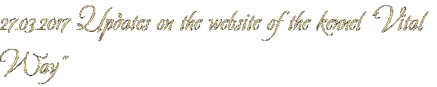 27.03.2017 Updates on the website of the kennel "Vital Way" 27.03.2017 Updates on the website of the kennel "Vital Way"