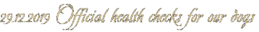 29.12.2019 Official health checks for our dogs 29.12.2019 Official health checks for our dogs