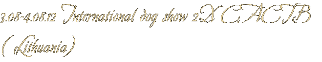 3.08-4.08.12 International dog show 2Х CACIB ( Lithuania) 3.08-4.08.12 International dog show 2Х CACIB ( Lithuania)